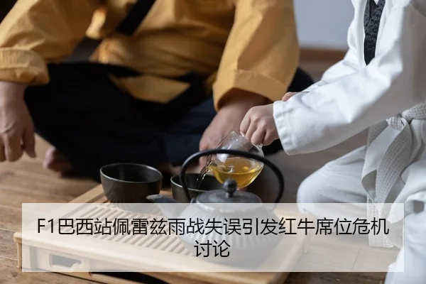F1巴西站佩雷兹雨战失误引发红牛席位危机讨论