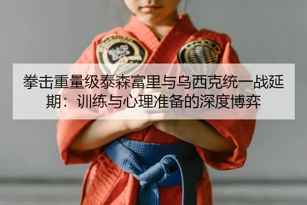 拳击重量级泰森富里与乌西克统一战延期：训练与心理准备的深度博弈